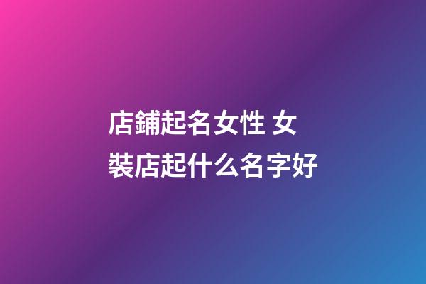店鋪起名女性 女裝店起什么名字好-第1張-店鋪起名-玄機派